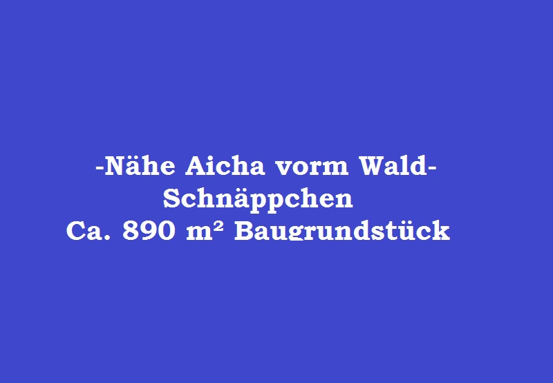 Baugrundstück Nh. Aicha vorm Wald<br><br>Verkauft 